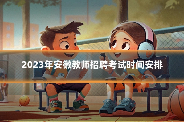 2023年安徽教师招聘考试时间安排