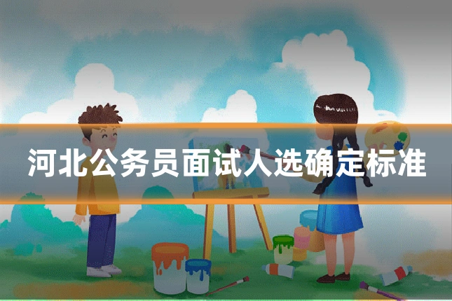 河北公务员面试人选确定标准