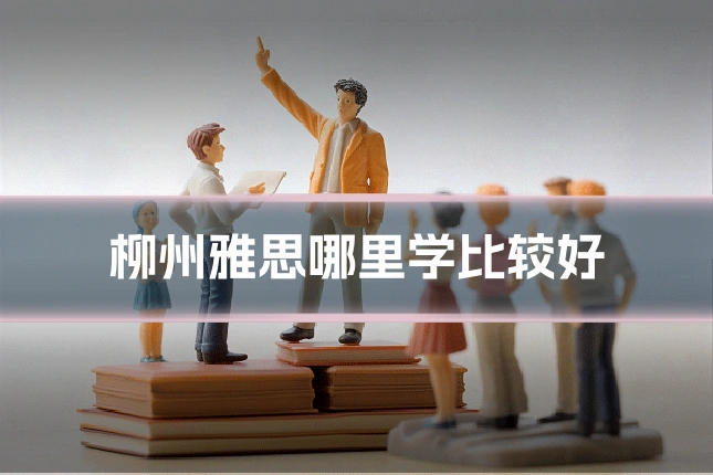 柳州雅思哪里学比较好