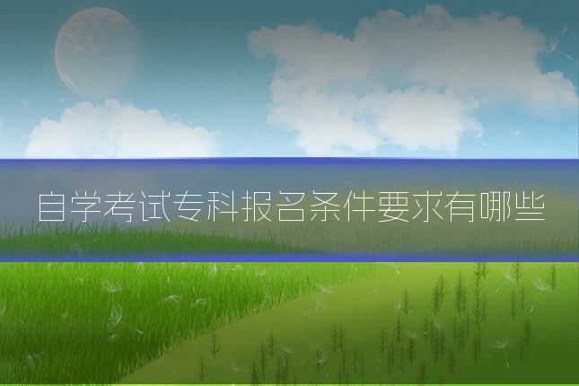 自学考试专科报名条件要求有哪些