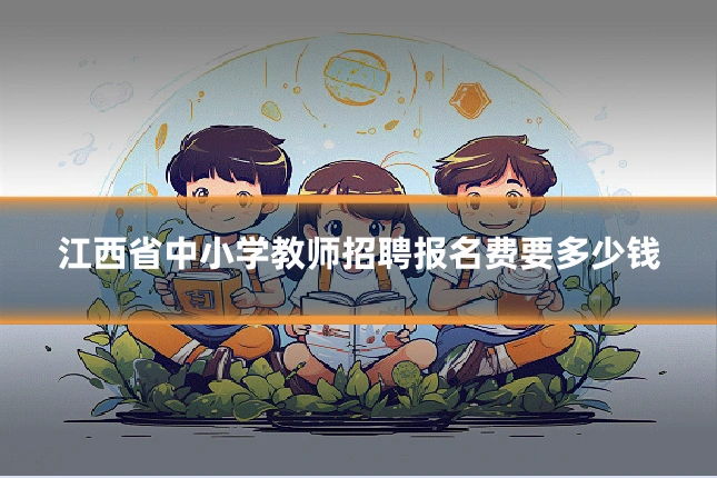 江西省中小学教师招聘报名费要多少钱