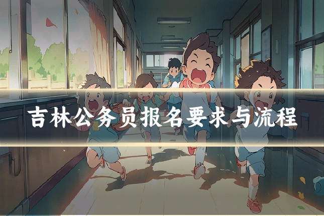 吉林公务员报名要求与流程