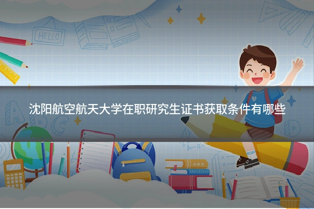 沈阳航空航天大学在职研究生证书获取条件有哪些