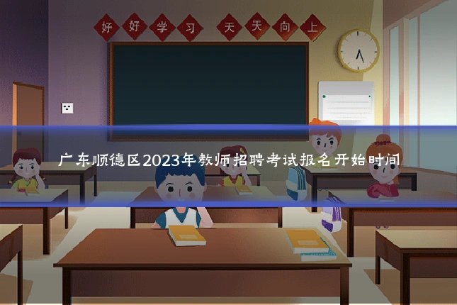 广东顺德区2023年教师招聘考试报名开始时间