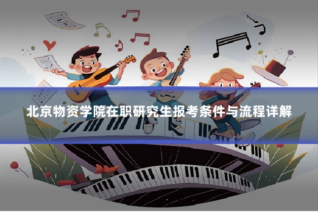 北京物资学院在职研究生报考条件与流程详解