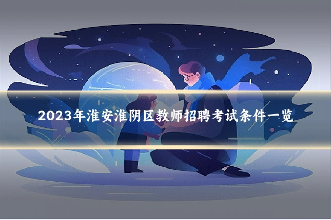 2023年淮安淮阴区教师招聘考试条件一览