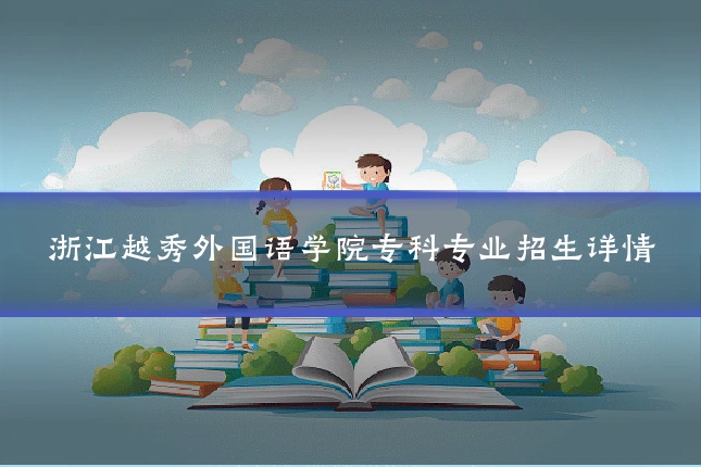浙江越秀外国语学院专科专业招生详情