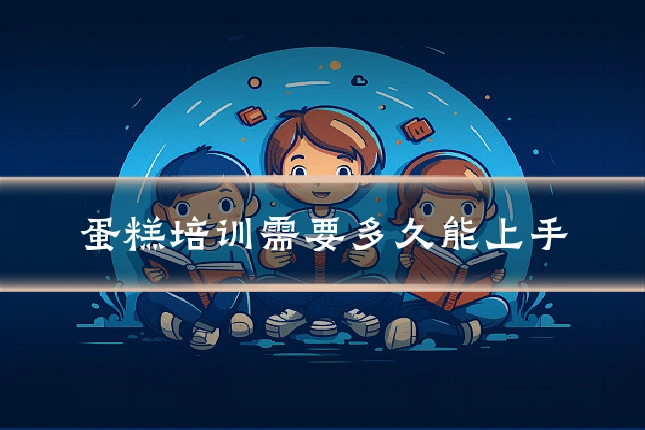 蛋糕培训需要多久能上手