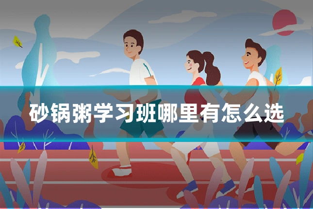 砂锅粥学习班哪里有怎么选