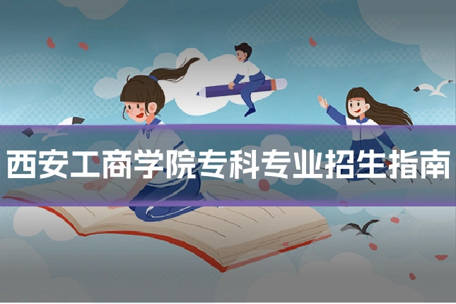 西安工商学院专科专业招生指南