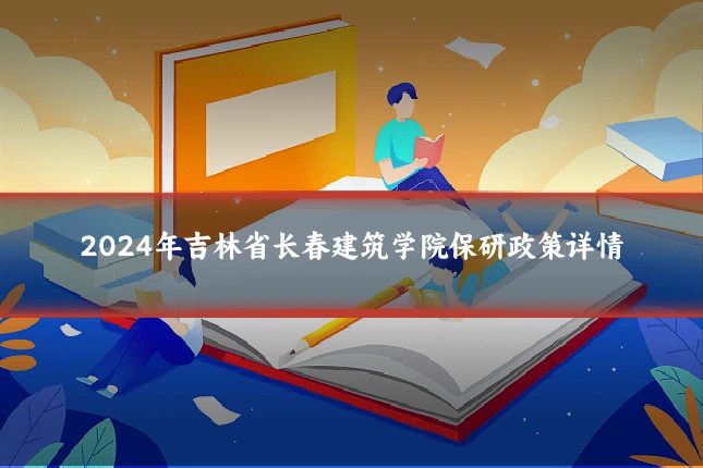 2024年吉林省长春建筑学院保研政策详情