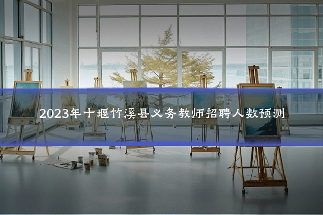 2023年十堰竹溪县义务教师招聘人数预测