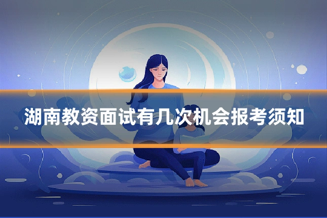 湖南教资面试有几次机会报考须知