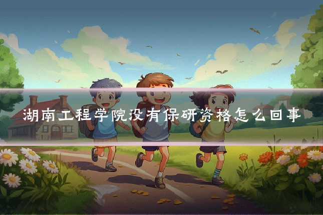 湖南工程学院没有保研资格怎么回事