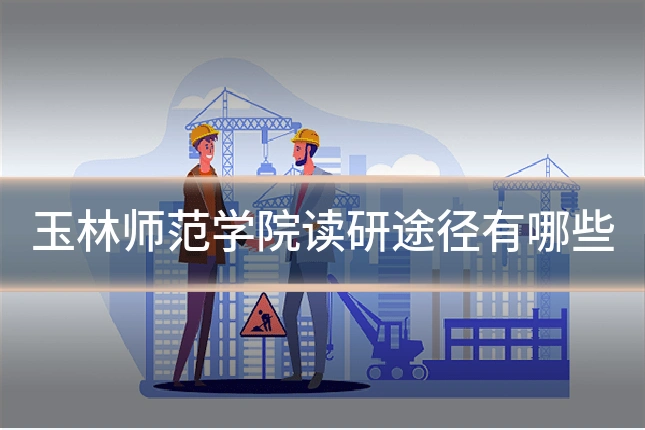 玉林师范学院读研途径有哪些