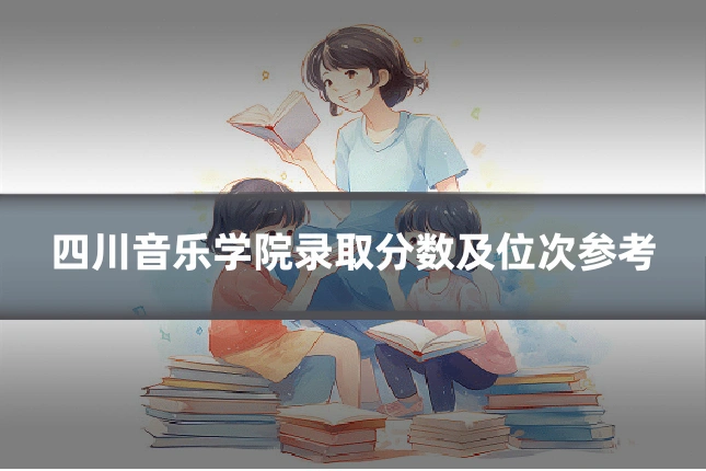 四川音乐学院录取分数及位次参考
