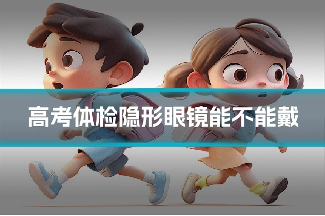 高考体检隐形眼镜能不能戴