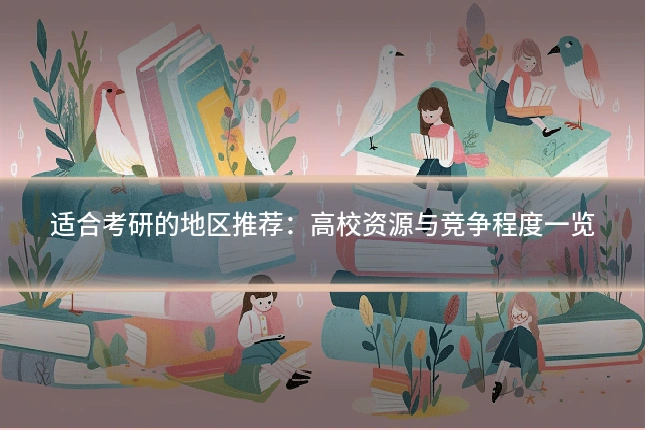 适合考研的地区推荐:高校资源与竞争程度一览