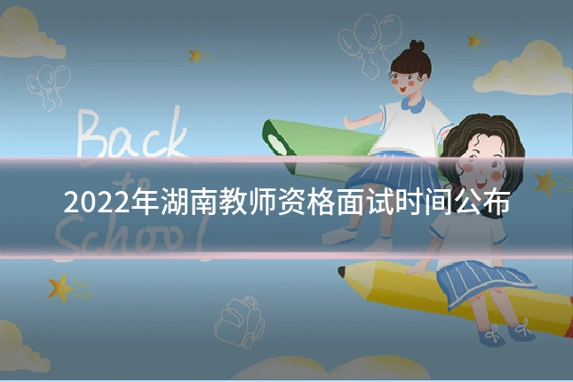 2022年湖南教师资格面试时间公布