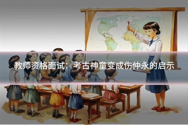 教师资格面试:考古神童变成伤仲永的启示