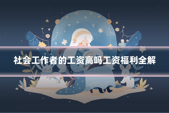 社会工作者的工资高吗工资福利全解