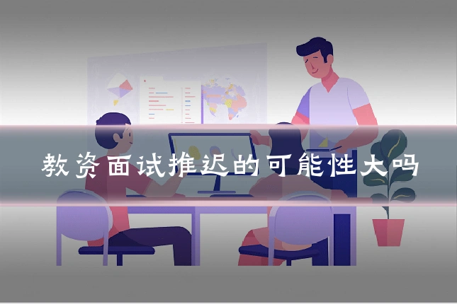 教资面试推迟的可能性大吗