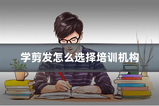 学剪发怎么选择培训机构