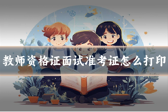 教师资格证面试准考证怎么打印