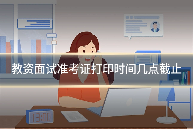教资面试准考证打印时间几点截止