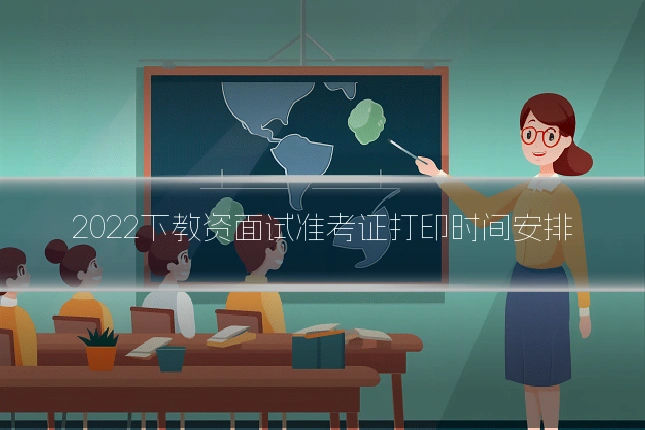 2022下教资面试准考证打印时间安排