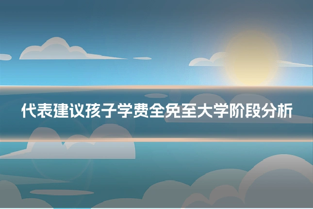 代表建议孩子学费全免至大学阶段分析
