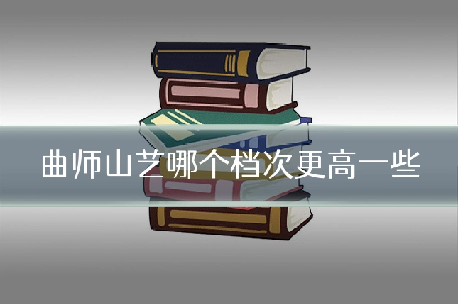 曲师山艺哪个档次更高一些