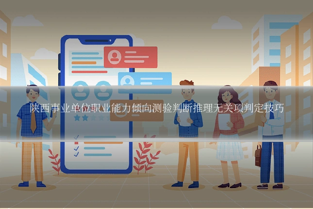 陕西事业单位职业能力倾向测验判断推理无关项判定技巧