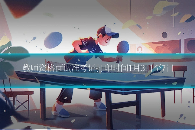 教师资格面试准考证打印时间1月3日至7日