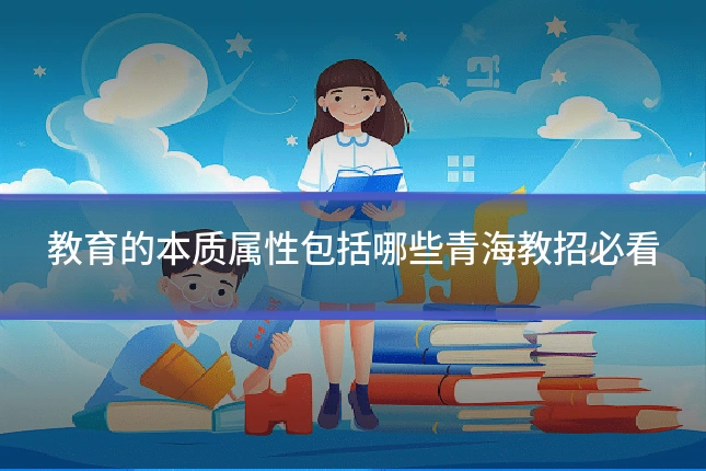 教育的本质属性包括哪些青海教招必看