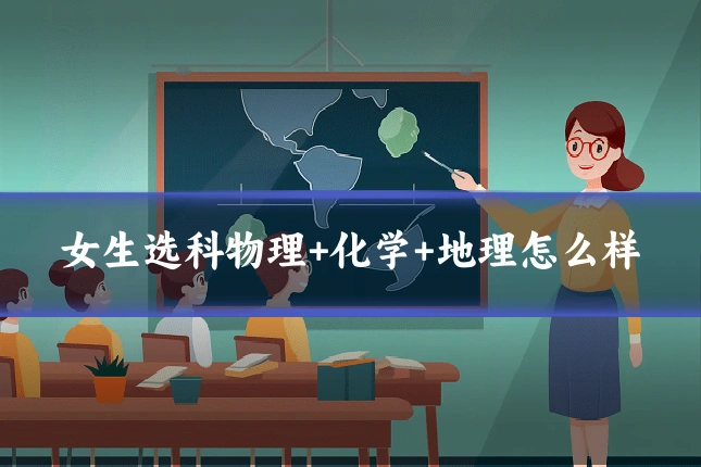 女生选科物理+化学+地理怎么样