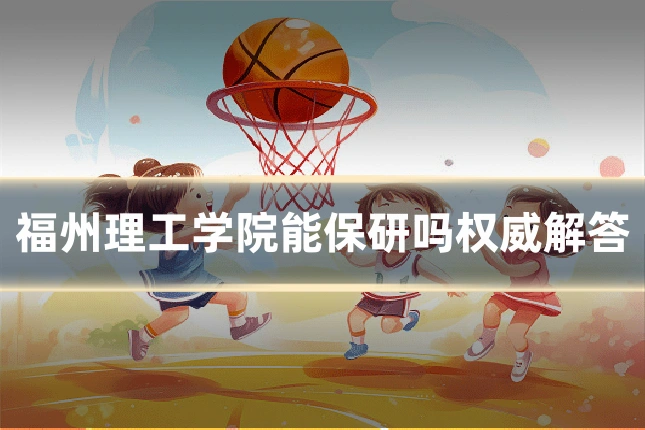 福州理工学院能保研吗权威解答