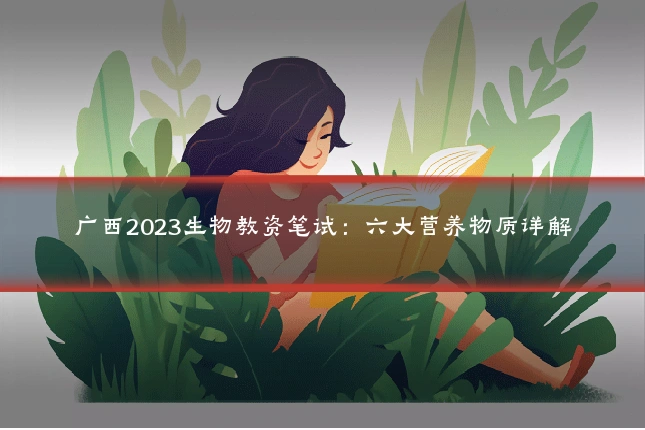 广西2023生物教资笔试:六大营养物质详解