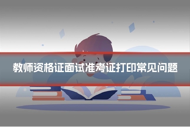 教师资格证面试准考证打印常见问题
