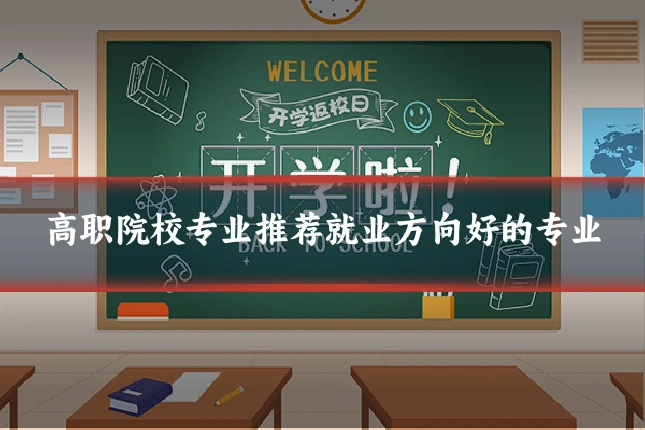 高职院校专业推荐就业方向好的专业
