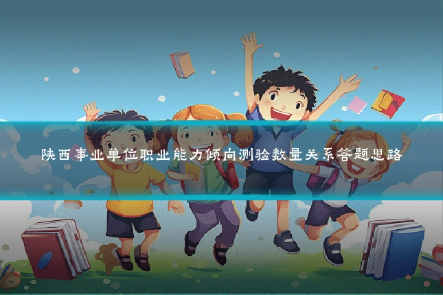 陕西事业单位职业能力倾向测验数量关系答题思路