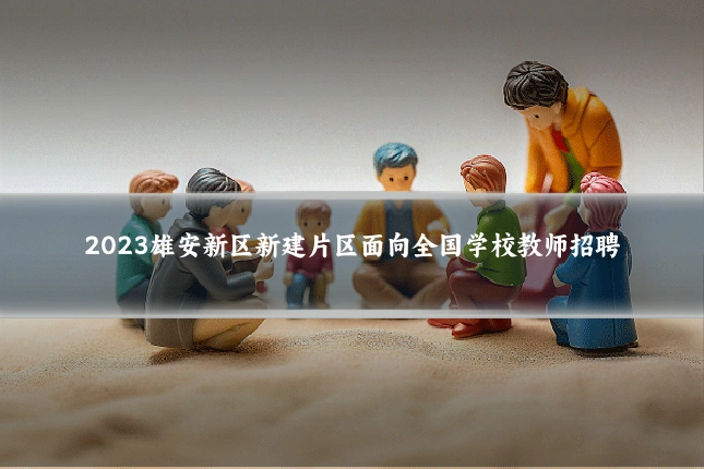 2023雄安新区新建片区面向全国学校教师招聘