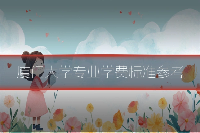 厦门大学专业学费标准参考