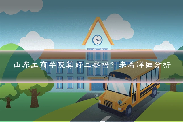 山东工商学院算好二本吗?来看详细分析