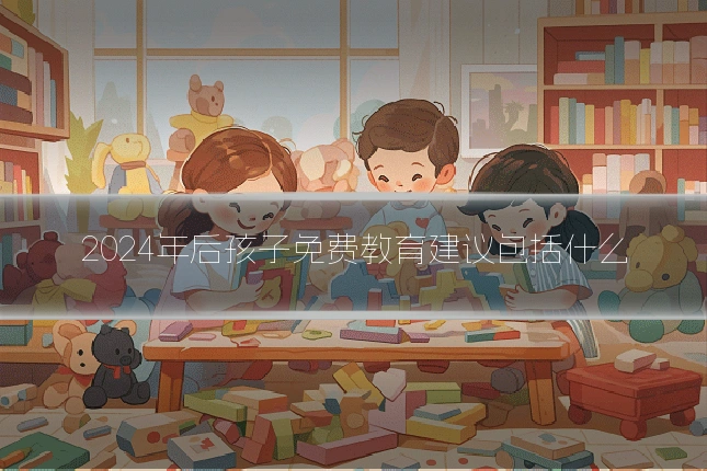 2024年后孩子免费教育建议包括什么