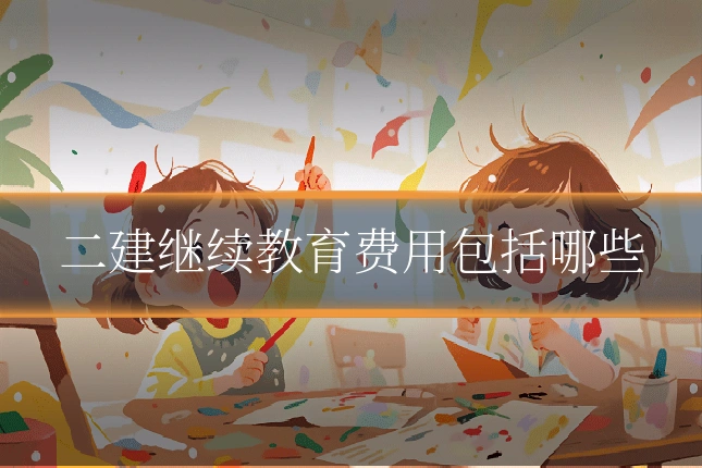 二建继续教育费用包括哪些