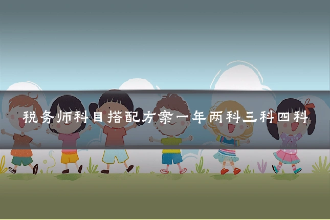 税务师科目搭配方案一年两科三科四科