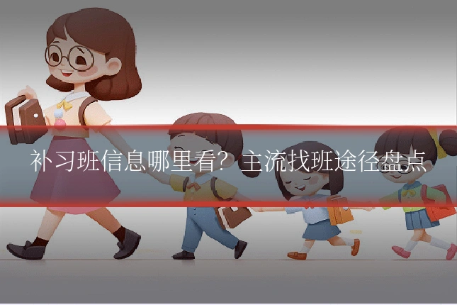 补习班信息哪里看?主流找班途径盘点