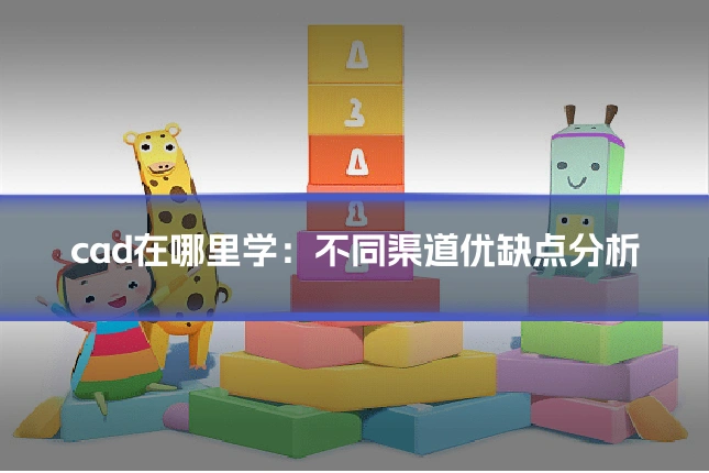 cad在哪里学:不同渠道优缺点分析