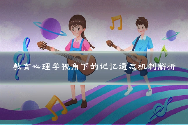 教育心理学视角下的记忆遗忘机制解析